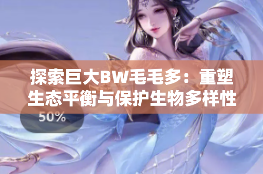 探索巨大BW毛毛多：重塑生态平衡与保护生物多样性