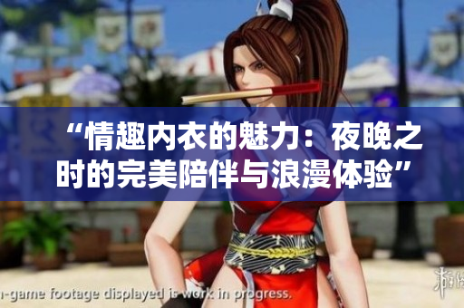 “情趣内衣的魅力：夜晚之时的完美陪伴与浪漫体验”