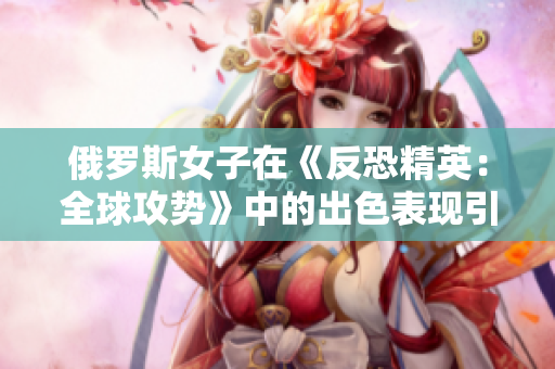 俄罗斯女子在《反恐精英：全球攻势》中的出色表现引发关注