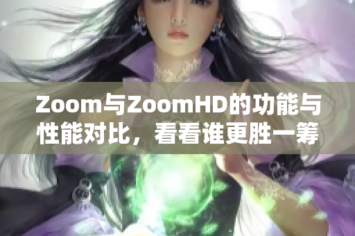 Zoom与ZoomHD的功能与性能对比，看看谁更胜一筹