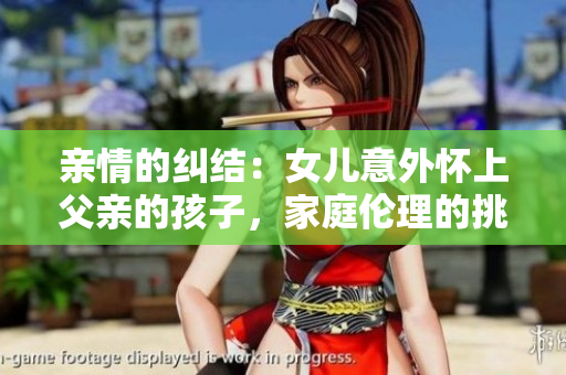 亲情的纠结：女儿意外怀上父亲的孩子，家庭伦理的挑战