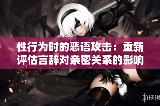 性行为时的恶语攻击：重新评估言辞对亲密关系的影响