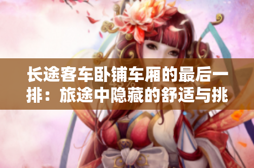 长途客车卧铺车厢的最后一排：旅途中隐藏的舒适与挑战