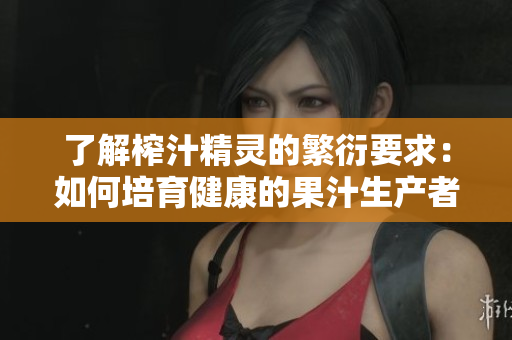 了解榨汁精灵的繁衍要求：如何培育健康的果汁生产者