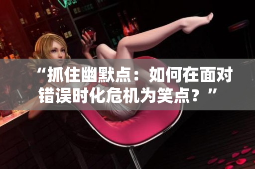 “抓住幽默点：如何在面对错误时化危机为笑点？”