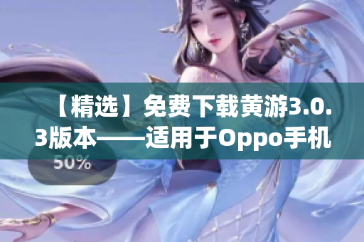 【精选】免费下载黄游3.0.3版本——适用于Oppo手机的完整指南