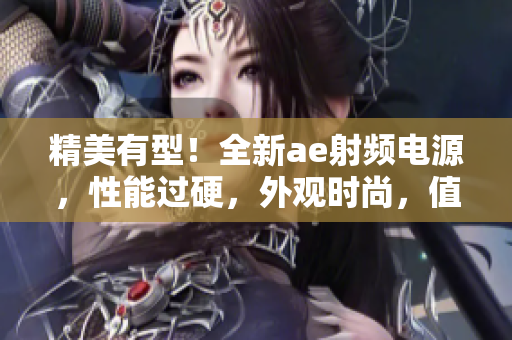 精美有型！全新ae射频电源，性能过硬，外观时尚，值得期待！
