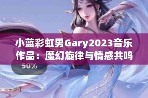 小蓝彩虹男Gary2023音乐作品：魔幻旋律与情感共鸣