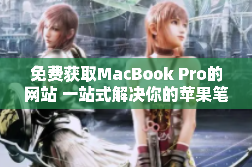 免费获取MacBook Pro的网站 一站式解决你的苹果笔记本需求