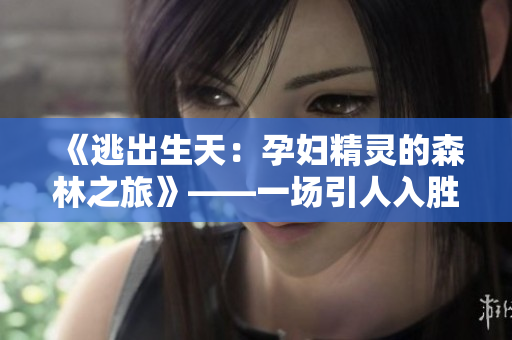 《逃出生天：孕妇精灵的森林之旅》——一场引人入胜的冒险！