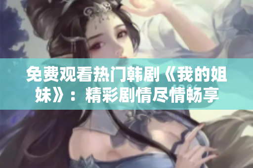 免费观看热门韩剧《我的姐妹》：精彩剧情尽情畅享
