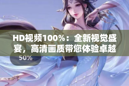 HD视频100%：全新视觉盛宴，高清画质带您体验卓越视听享受