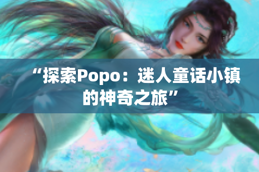 “探索Popo：迷人童话小镇的神奇之旅”