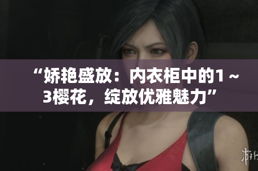 “娇艳盛放：内衣柜中的1～3樱花，绽放优雅魅力”