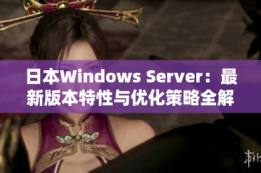 日本Windows Server：最新版本特性与优化策略全解析