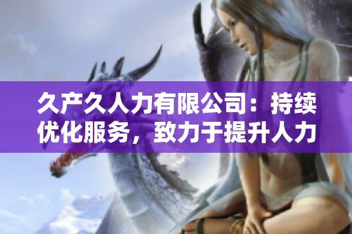 久产久人力有限公司：持续优化服务，致力于提升人力资源管理水平