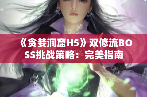 《贪婪洞窟H5》双修流BOSS挑战策略：完美指南