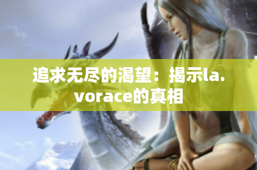 追求无尽的渴望：揭示la.vorace的真相