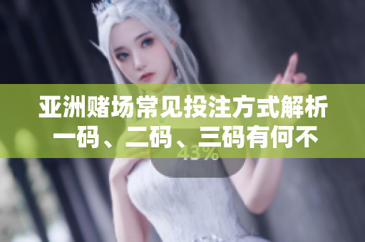 亚洲赌场常见投注方式解析 一码、二码、三码有何不同？