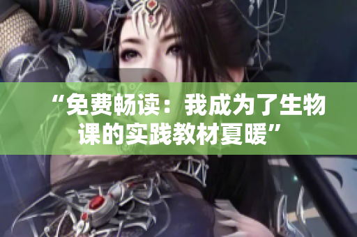 “免费畅读：我成为了生物课的实践教材夏暖”