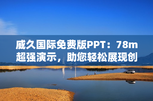威久国际免费版PPT：78m超强演示，助您轻松展现创意与专业