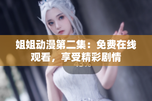 姐姐动漫第二集：免费在线观看，享受精彩剧情