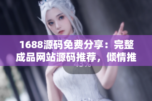 1688源码免费分享：完整成品网站源码推荐，倾情推荐网站搭建教程