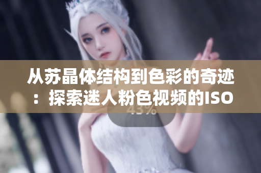 从苏晶体结构到色彩的奇迹：探索迷人粉色视频的ISO秘密