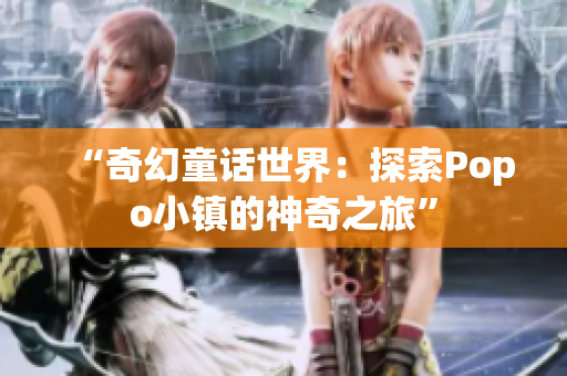 “奇幻童话世界：探索Popo小镇的神奇之旅”