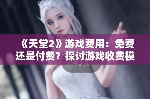 《天堂2》游戏费用：免费还是付费？探讨游戏收费模式
