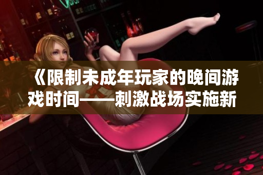 《限制未成年玩家的晚间游戏时间——刺激战场实施新规定》