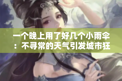 一个晚上用了好几个小雨伞：不寻常的天气引发城市狂欢