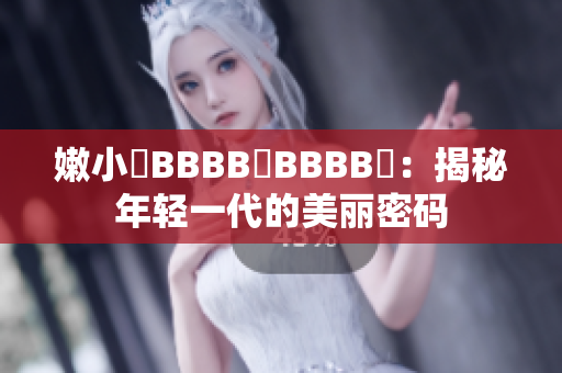 嫩小槡BBBB槡BBBB槡：揭秘年轻一代的美丽密码