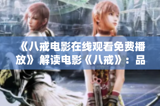 《八戒电影在线观看免费播放》 解读电影《八戒》：品味传统与现代的碰撞