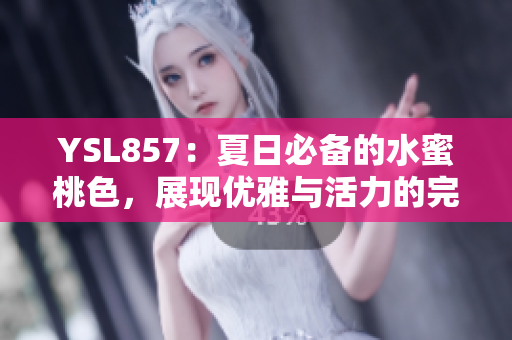 YSL857：夏日必备的水蜜桃色，展现优雅与活力的完美融合