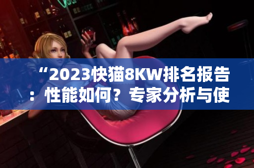 “2023快猫8KW排名报告：性能如何？专家分析与使用指南”