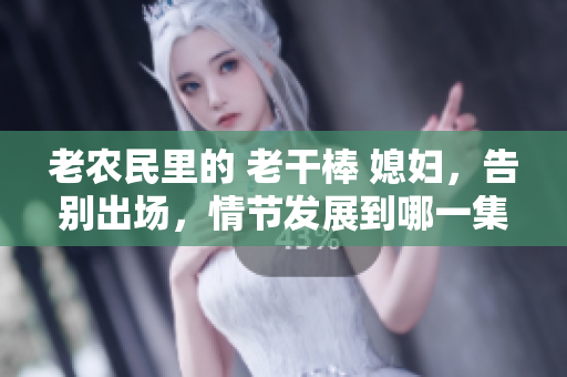 老农民里的 老干棒 媳妇，告别出场，情节发展到哪一集？