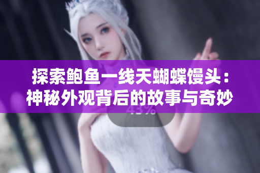 探索鲍鱼一线天蝴蝶馒头：神秘外观背后的故事与奇妙之处