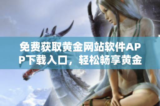 免费获取黄金网站软件APP下载入口，轻松畅享黄金资源