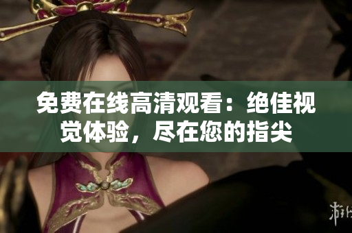 免费在线高清观看：绝佳视觉体验，尽在您的指尖