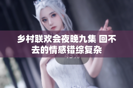 乡村联欢会夜晚九集 回不去的情感错综复杂