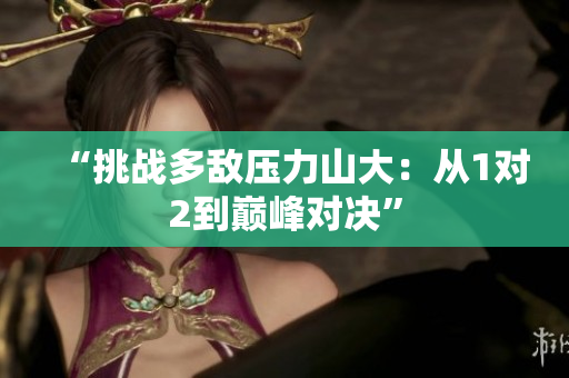“挑战多敌压力山大：从1对2到巅峰对决”