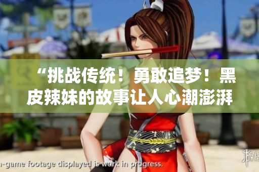 “挑战传统！勇敢追梦！黑皮辣妹的故事让人心潮澎湃！”