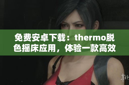 免费安卓下载：thermo脱色摇床应用，体验一款高效实用的去色工具
