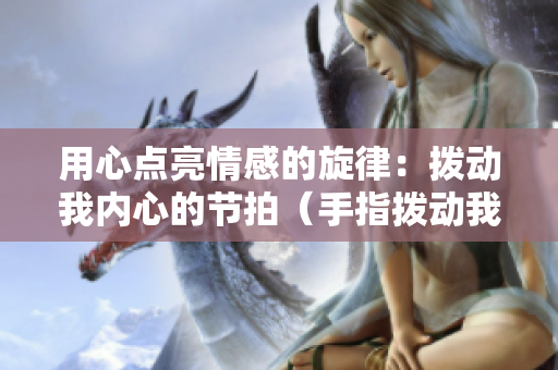 用心点亮情感的旋律：拨动我内心的节拍（手指拨动我心弦第二季）