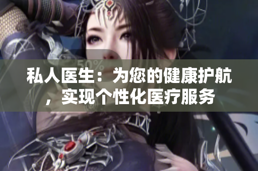 私人医生：为您的健康护航，实现个性化医疗服务