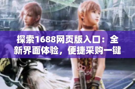 探索1688网页版入口：全新界面体验，便捷采购一键搞定！