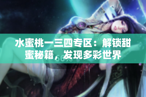 水蜜桃一三四专区：解锁甜蜜秘籍，发现多彩世界