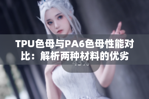 TPU色母与PA6色母性能对比：解析两种材料的优劣