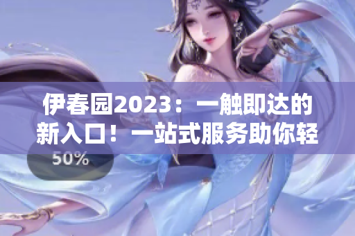 伊春园2023：一触即达的新入口！一站式服务助你轻松到达目的地